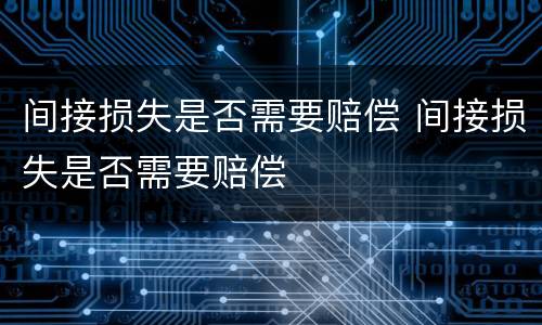 间接损失是否需要赔偿 间接损失是否需要赔偿