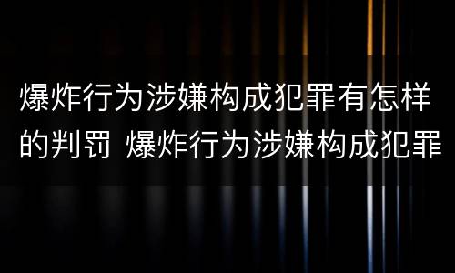 爆炸行为涉嫌构成犯罪有怎样的判罚 爆炸行为涉嫌构成犯罪有怎样的判罚