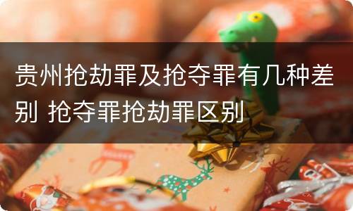 贵州抢劫罪及抢夺罪有几种差别 抢夺罪抢劫罪区别