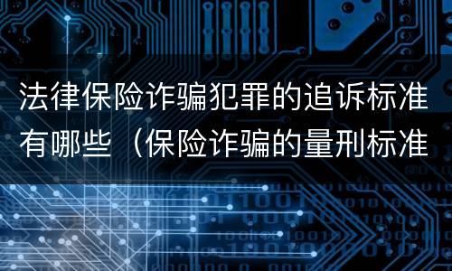 法律保险诈骗犯罪的追诉标准有哪些（保险诈骗的量刑标准）