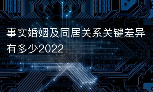 事实婚姻及同居关系关键差异有多少2022