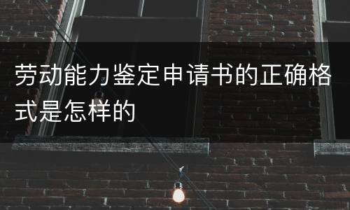 劳动能力鉴定申请书的正确格式是怎样的