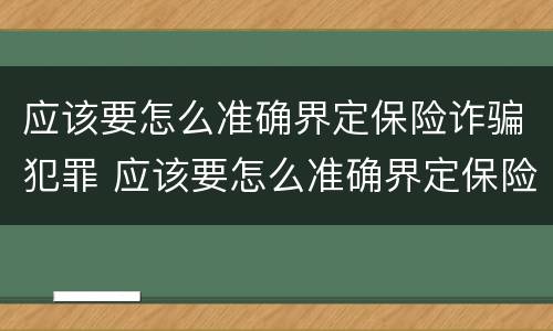 应该要怎么准确界定保险诈骗犯罪 应该要怎么准确界定保险诈骗犯罪行为