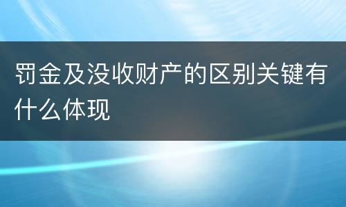 罚金及没收财产的区别关键有什么体现