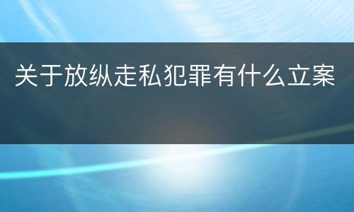 关于放纵走私犯罪有什么立案