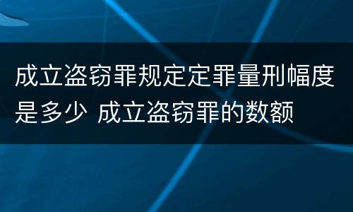 成立盗窃罪规定定罪量刑幅度是多少 成立盗窃罪的数额