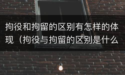 拘役和拘留的区别有怎样的体现（拘役与拘留的区别是什么）