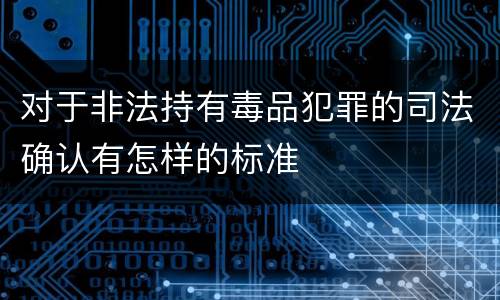 对于非法持有毒品犯罪的司法确认有怎样的标准