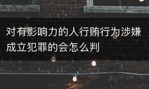 对有影响力的人行贿行为涉嫌成立犯罪的会怎么判