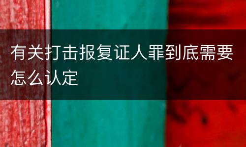 有关打击报复证人罪到底需要怎么认定