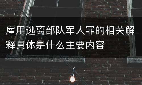 雇用逃离部队军人罪的相关解释具体是什么主要内容