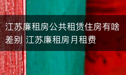 江苏廉租房公共租赁住房有啥差别 江苏廉租房月租费