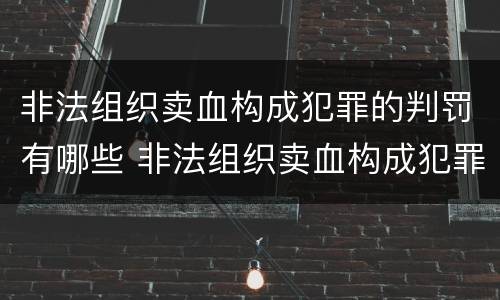 非法组织卖血构成犯罪的判罚有哪些 非法组织卖血构成犯罪的判罚有哪些