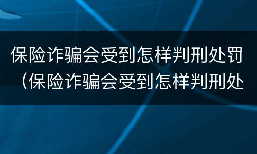 保险诈骗会受到怎样判刑处罚（保险诈骗会受到怎样判刑处罚吗）