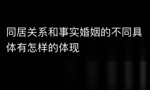 同居关系和事实婚姻的不同具体有怎样的体现