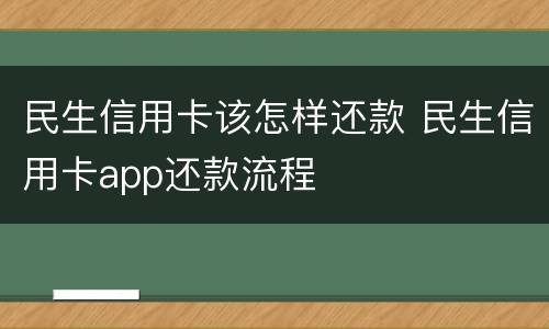 民生信用卡该怎样还款 民生信用卡app还款流程