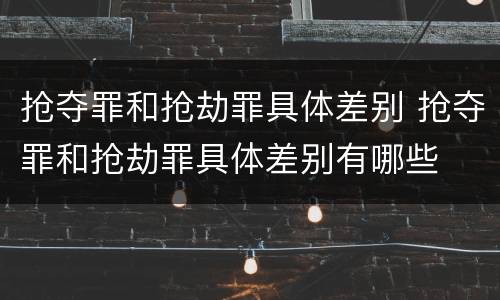 抢夺罪和抢劫罪具体差别 抢夺罪和抢劫罪具体差别有哪些
