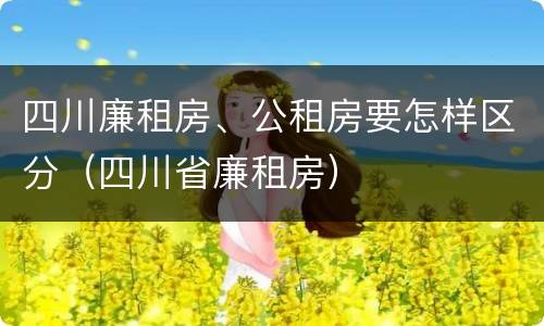 四川廉租房、公租房要怎样区分（四川省廉租房）