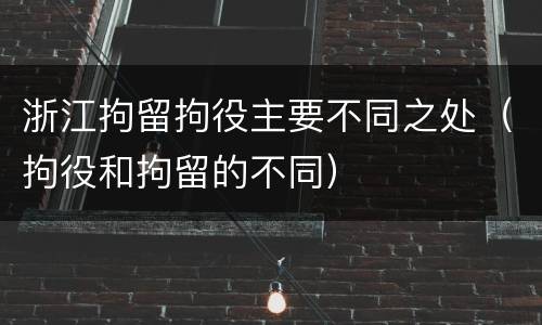 浙江拘留拘役主要不同之处（拘役和拘留的不同）