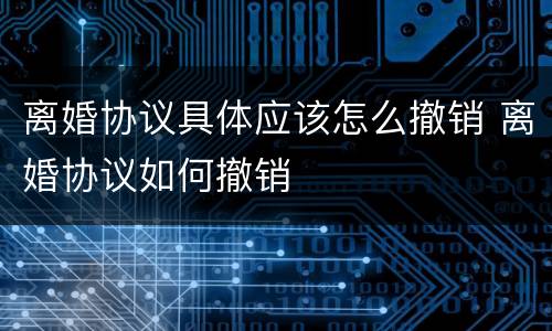 离婚协议具体应该怎么撤销 离婚协议如何撤销