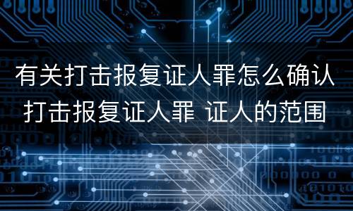 有关打击报复证人罪怎么确认 打击报复证人罪 证人的范围