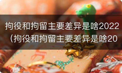 拘役和拘留主要差异是啥2022（拘役和拘留主要差异是啥2022年）