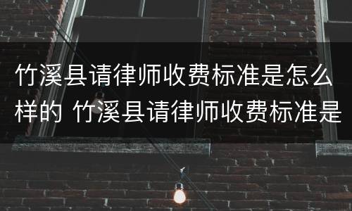 竹溪县请律师收费标准是怎么样的 竹溪县请律师收费标准是怎么样的啊