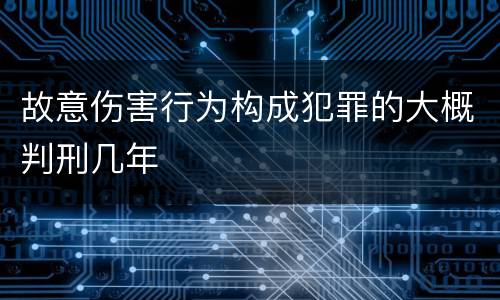 故意伤害行为构成犯罪的大概判刑几年