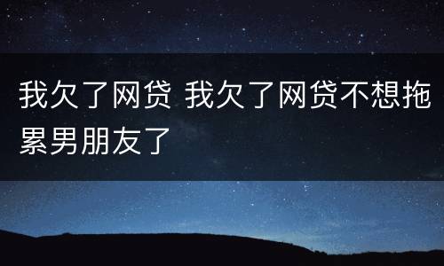 我欠了网贷 我欠了网贷不想拖累男朋友了