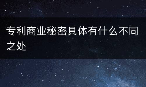 专利商业秘密具体有什么不同之处