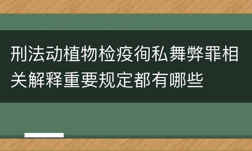 刑法动植物检疫徇私舞弊罪相关解释重要规定都有哪些