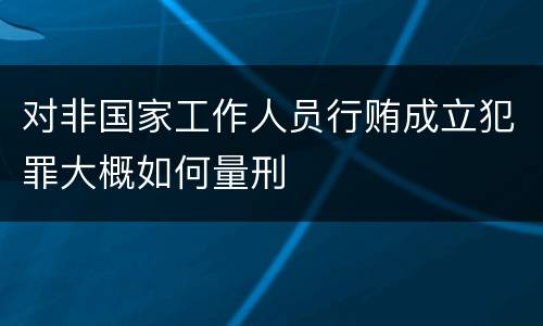 对非国家工作人员行贿成立犯罪大概如何量刑