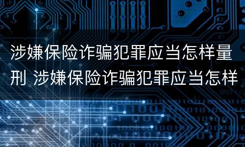涉嫌保险诈骗犯罪应当怎样量刑 涉嫌保险诈骗犯罪应当怎样量刑呢