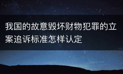 我国的故意毁坏财物犯罪的立案追诉标准怎样认定