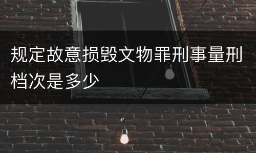 规定故意损毁文物罪刑事量刑档次是多少