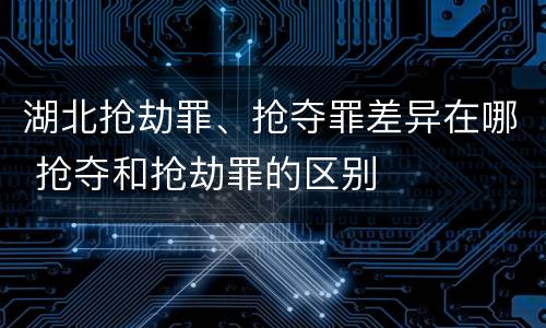 湖北抢劫罪、抢夺罪差异在哪 抢夺和抢劫罪的区别