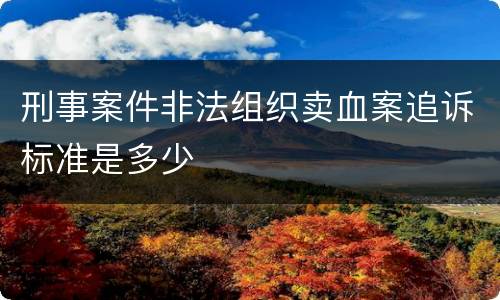刑事案件非法组织卖血案追诉标准是多少