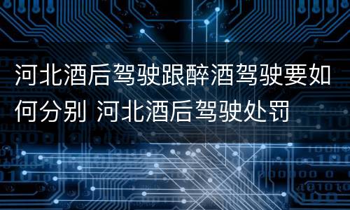 河北酒后驾驶跟醉酒驾驶要如何分别 河北酒后驾驶处罚