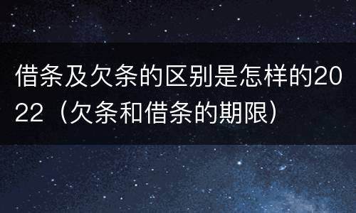 借条及欠条的区别是怎样的2022（欠条和借条的期限）