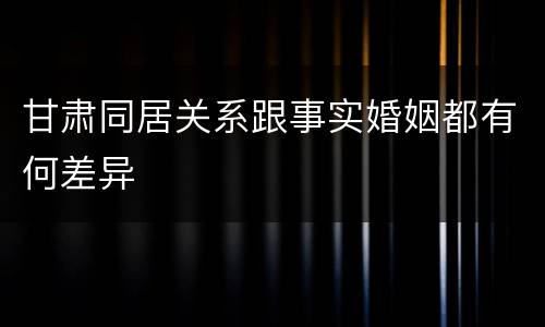 甘肃同居关系跟事实婚姻都有何差异