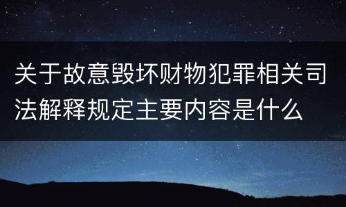 关于故意毁坏财物犯罪相关司法解释规定主要内容是什么