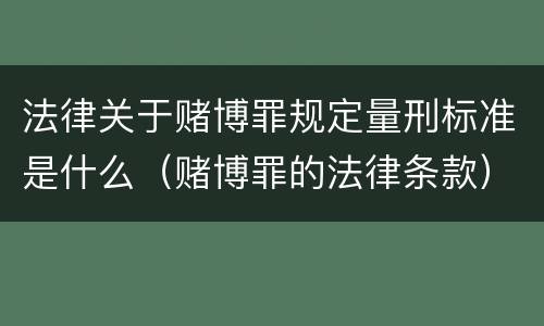 法律关于赌博罪规定量刑标准是什么（赌博罪的法律条款）