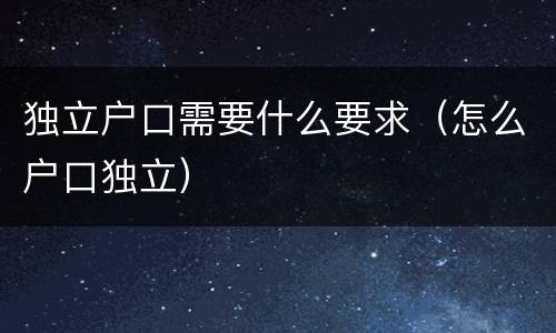 独立户口需要什么要求（怎么户口独立）