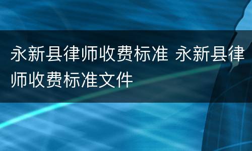 永新县律师收费标准 永新县律师收费标准文件