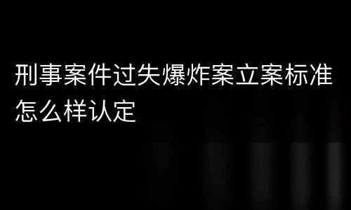 刑事案件过失爆炸案立案标准怎么样认定