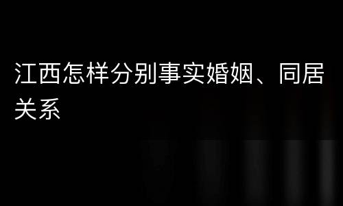 江西怎样分别事实婚姻、同居关系