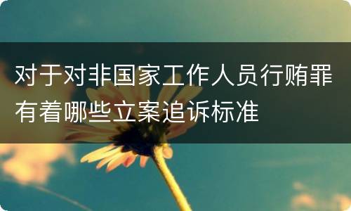 对于对非国家工作人员行贿罪有着哪些立案追诉标准 对于对非国家工作人员行贿罪有着哪些立案追诉标准