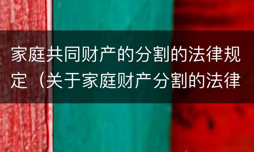 家庭共同财产的分割的法律规定（关于家庭财产分割的法律法规）