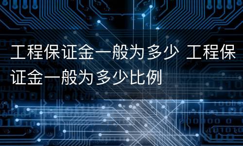 工程保证金一般为多少 工程保证金一般为多少比例