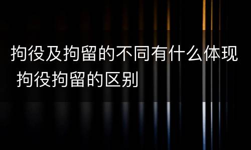 拘役及拘留的不同有什么体现 拘役拘留的区别